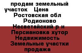 продам земельный участок › Цена ­ 100 000 - Ростовская обл., Родионово-Несветайский р-н, Персиановка хутор Недвижимость » Земельные участки продажа   